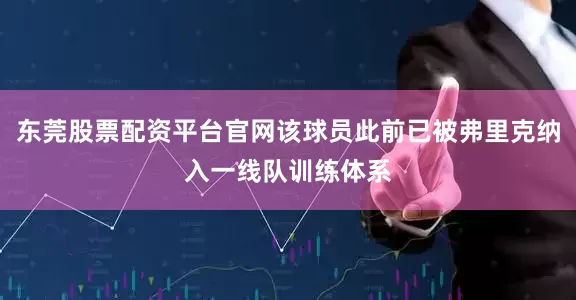 东莞股票配资平台官网该球员此前已被弗里克纳入一线队训练体系