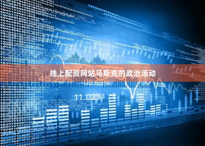线上配资网站　　马斯克的政治活动