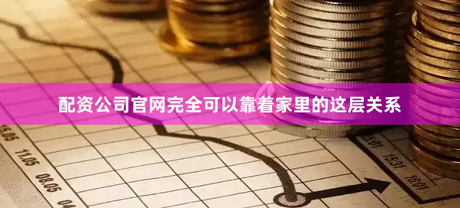 配资公司官网完全可以靠着家里的这层关系