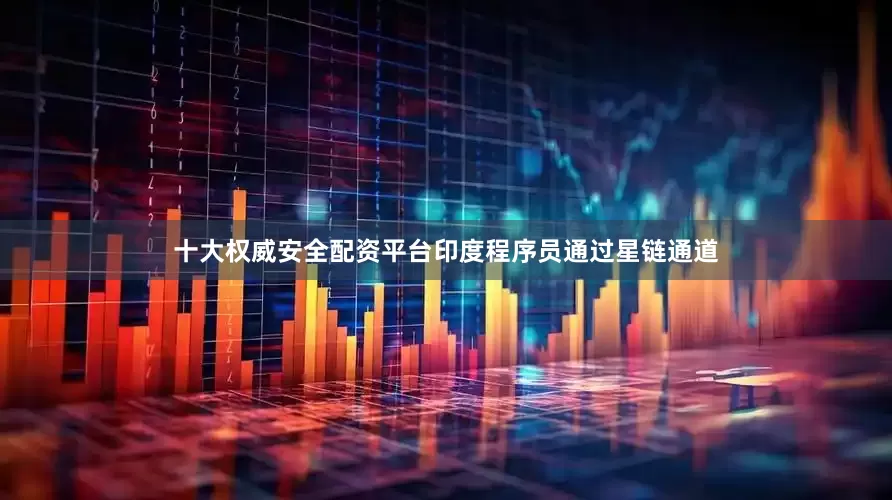 十大权威安全配资平台印度程序员通过星链通道