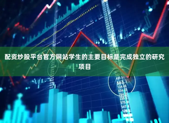 配资炒股平台官方网站学生的主要目标是完成独立的研究项目