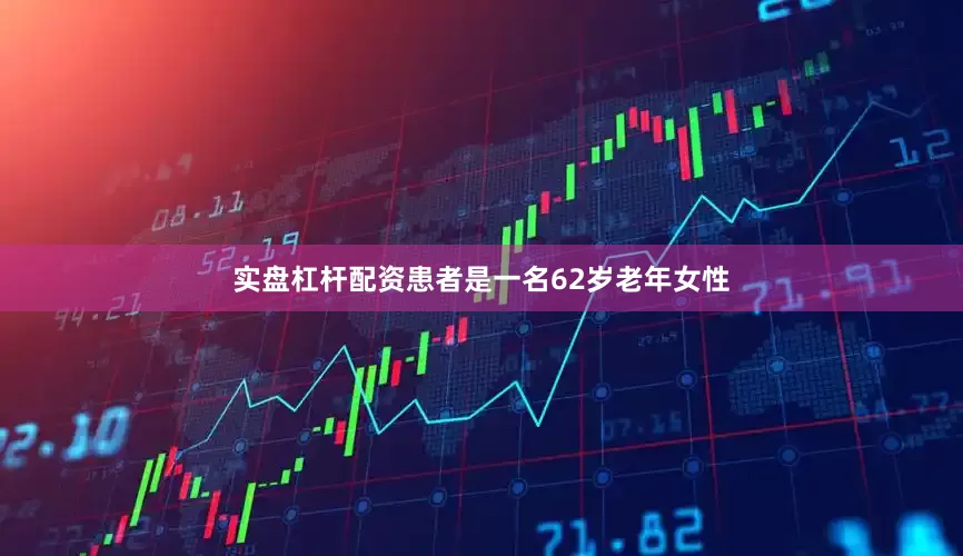 实盘杠杆配资患者是一名62岁老年女性