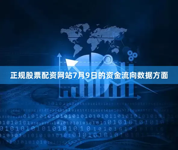 正规股票配资网站7月9日的资金流向数据方面