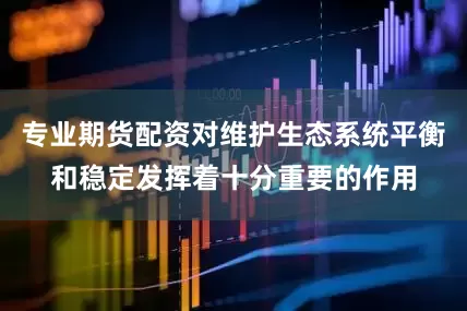 专业期货配资对维护生态系统平衡和稳定发挥着十分重要的作用