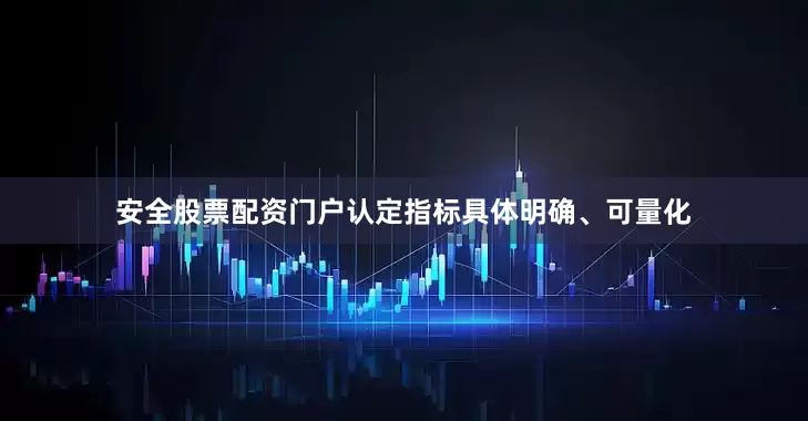 安全股票配资门户认定指标具体明确、可量化
