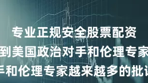 专业正规安全股票配资公司正受到美国政治对手和伦理专家越来越多的批评