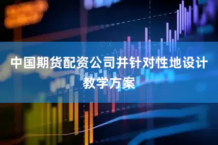 中国期货配资公司并针对性地设计教学方案