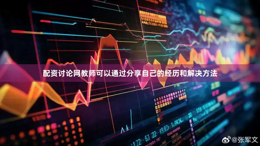 配资讨论网教师可以通过分享自己的经历和解决方法