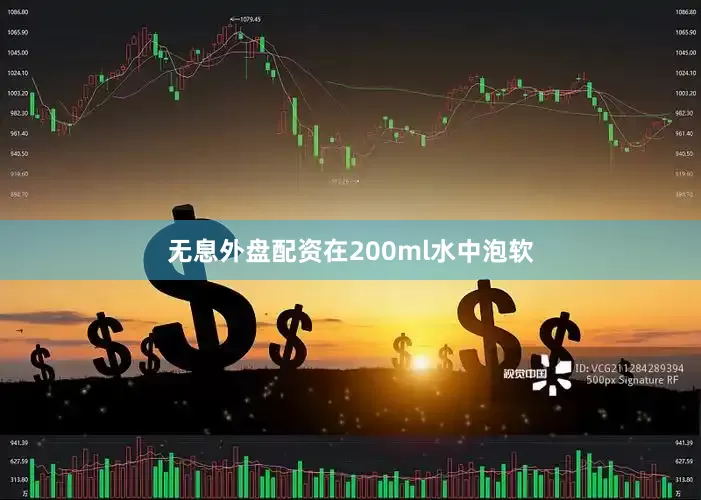无息外盘配资在200ml水中泡软