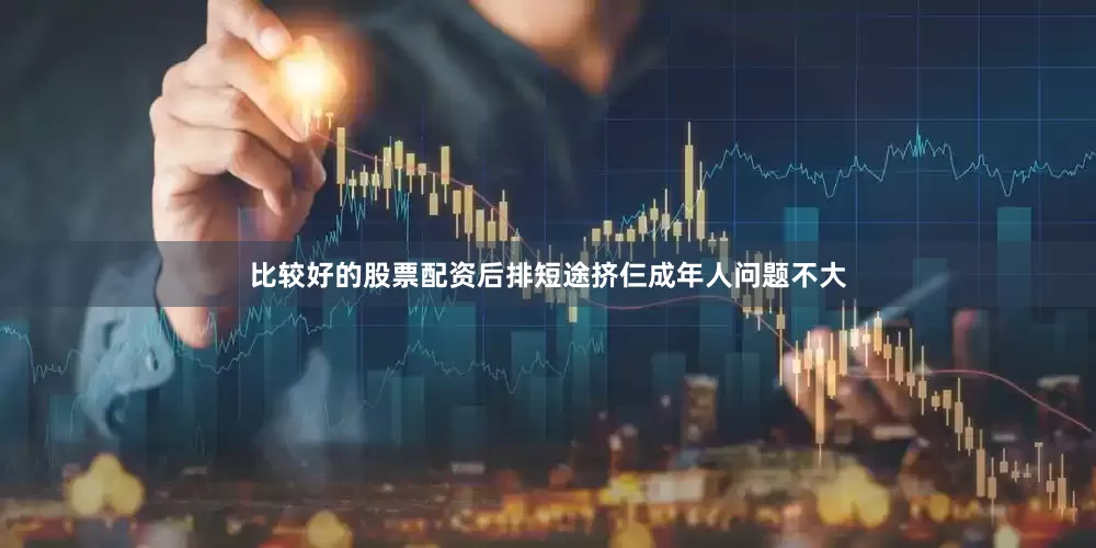 比较好的股票配资后排短途挤仨成年人问题不大