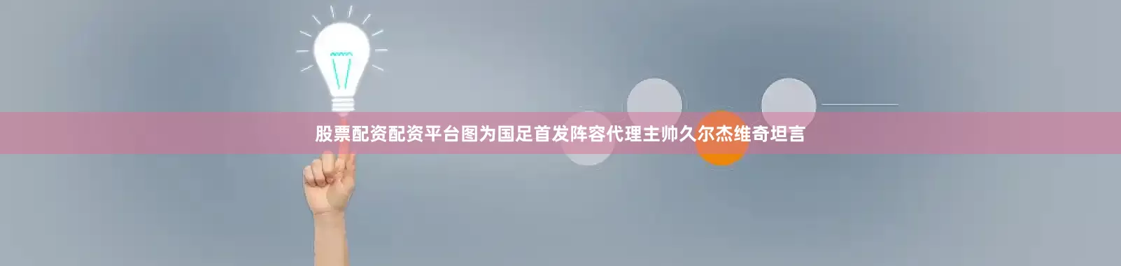 股票配资配资平台图为国足首发阵容代理主帅久尔杰维奇坦言