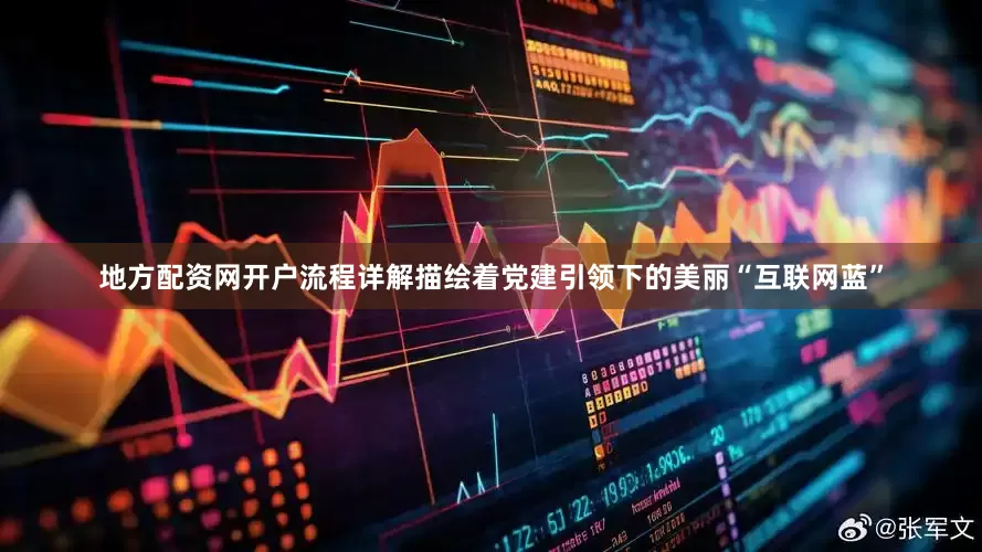 地方配资网开户流程详解描绘着党建引领下的美丽“互联网蓝”