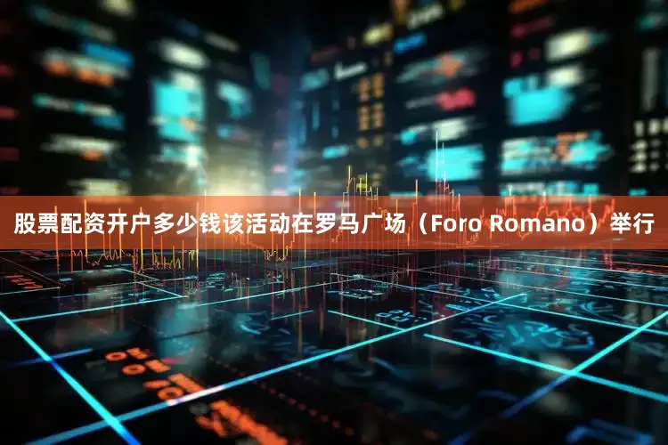 股票配资开户多少钱该活动在罗马广场（Foro Romano）举行