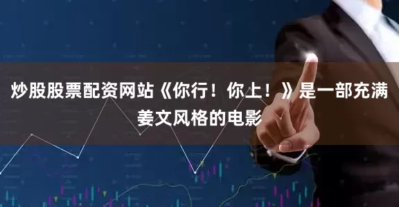 炒股股票配资网站《你行！你上！》是一部充满姜文风格的电影