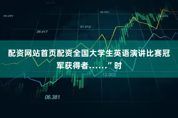 配资网站首页配资全国大学生英语演讲比赛冠军获得者……”时
