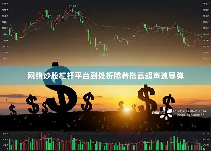 网络炒股杠杆平台到处折腾着搭高超声速导弹