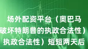场外配资平台（奥巴马当年企图破坏特朗普的执政合法性）短短两天后
