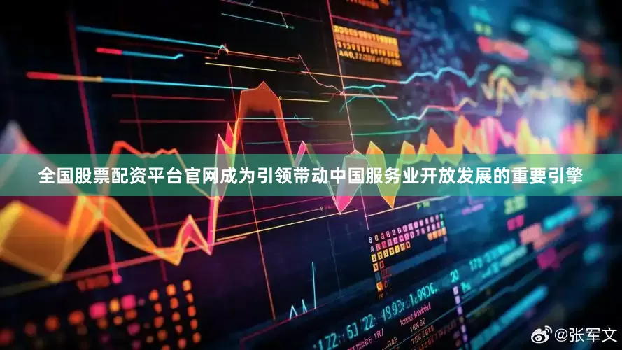 全国股票配资平台官网成为引领带动中国服务业开放发展的重要引擎