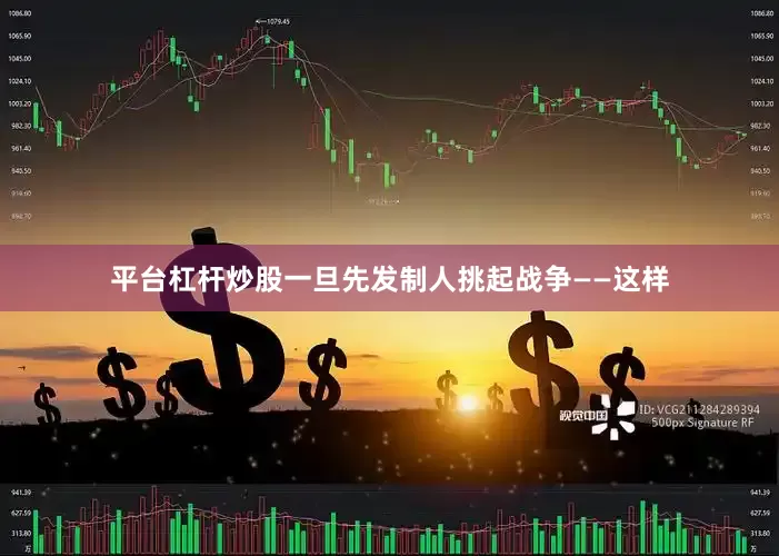 平台杠杆炒股一旦先发制人挑起战争——这样