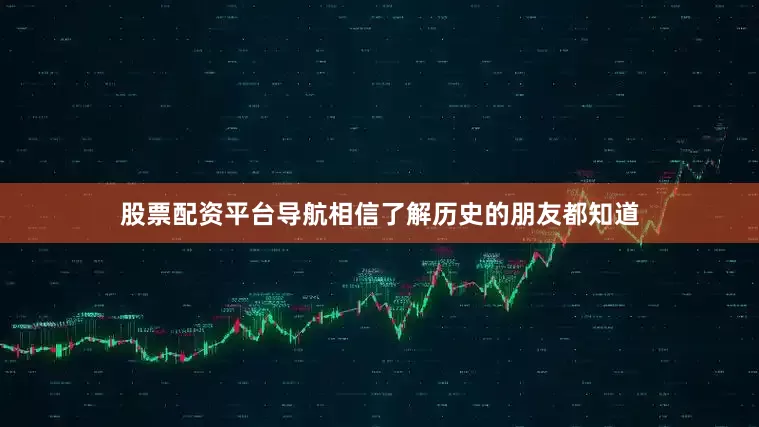 股票配资平台导航相信了解历史的朋友都知道