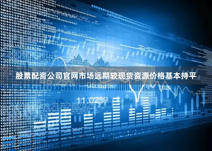 股票配资公司官网市场远期较现货资源价格基本持平