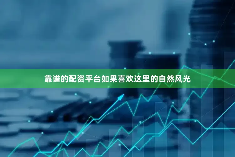 靠谱的配资平台如果喜欢这里的自然风光