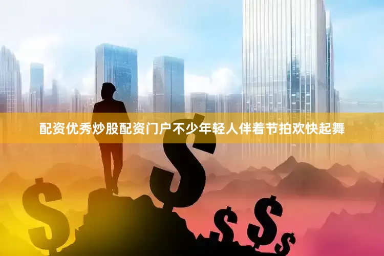 配资优秀炒股配资门户不少年轻人伴着节拍欢快起舞