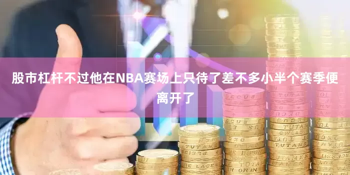 股市杠杆不过他在NBA赛场上只待了差不多小半个赛季便离开了