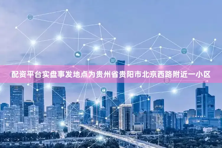 配资平台实盘事发地点为贵州省贵阳市北京西路附近一小区