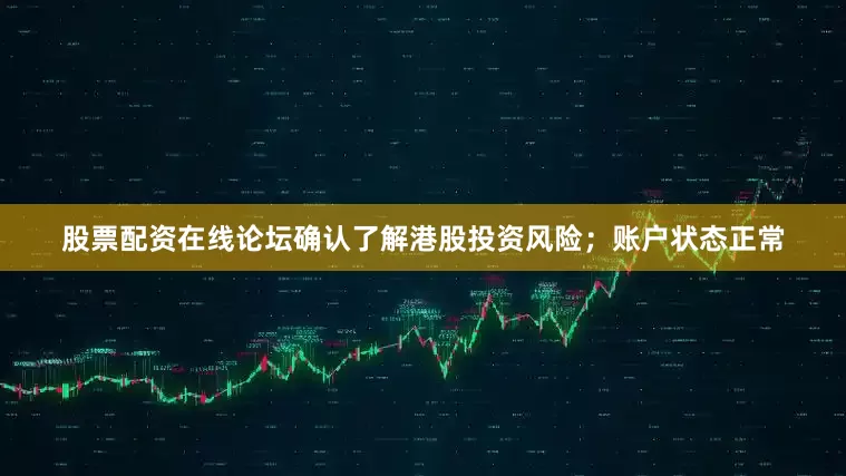 股票配资在线论坛确认了解港股投资风险；账户状态正常