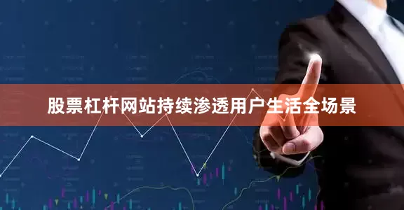 股票杠杆网站持续渗透用户生活全场景