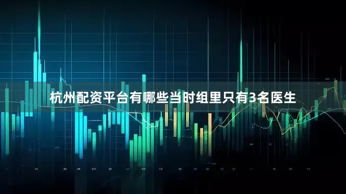 杭州配资平台有哪些当时组里只有3名医生
