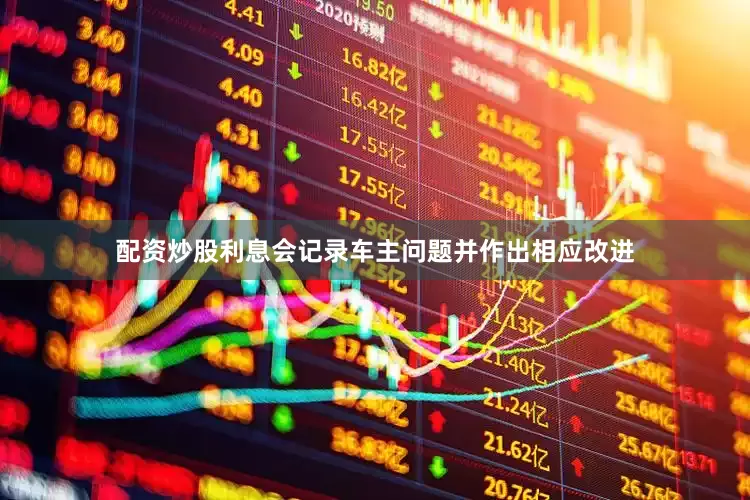 配资炒股利息会记录车主问题并作出相应改进