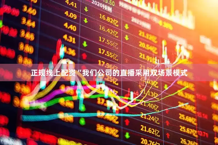 正规线上配资“我们公司的直播采用双场景模式