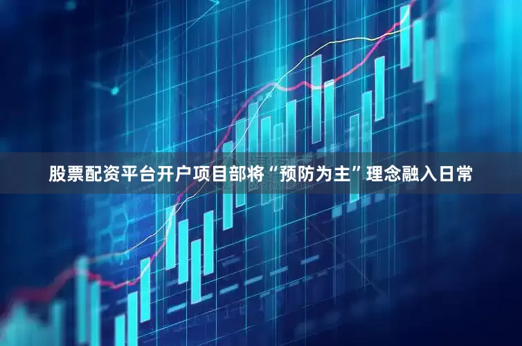 股票配资平台开户项目部将“预防为主”理念融入日常