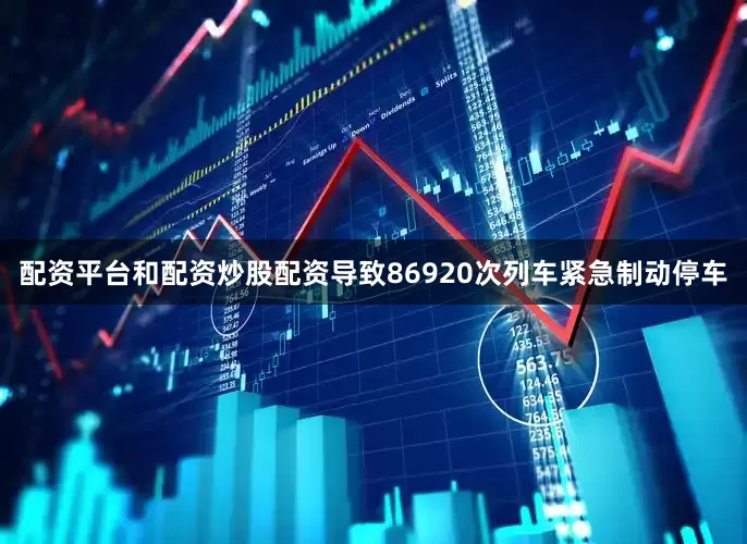 配资平台和配资炒股配资导致86920次列车紧急制动停车