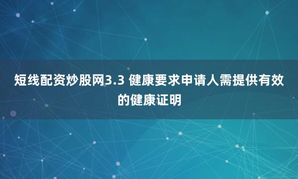 短线配资炒股网3.3 健康要求申请人需提供有效的健康证明